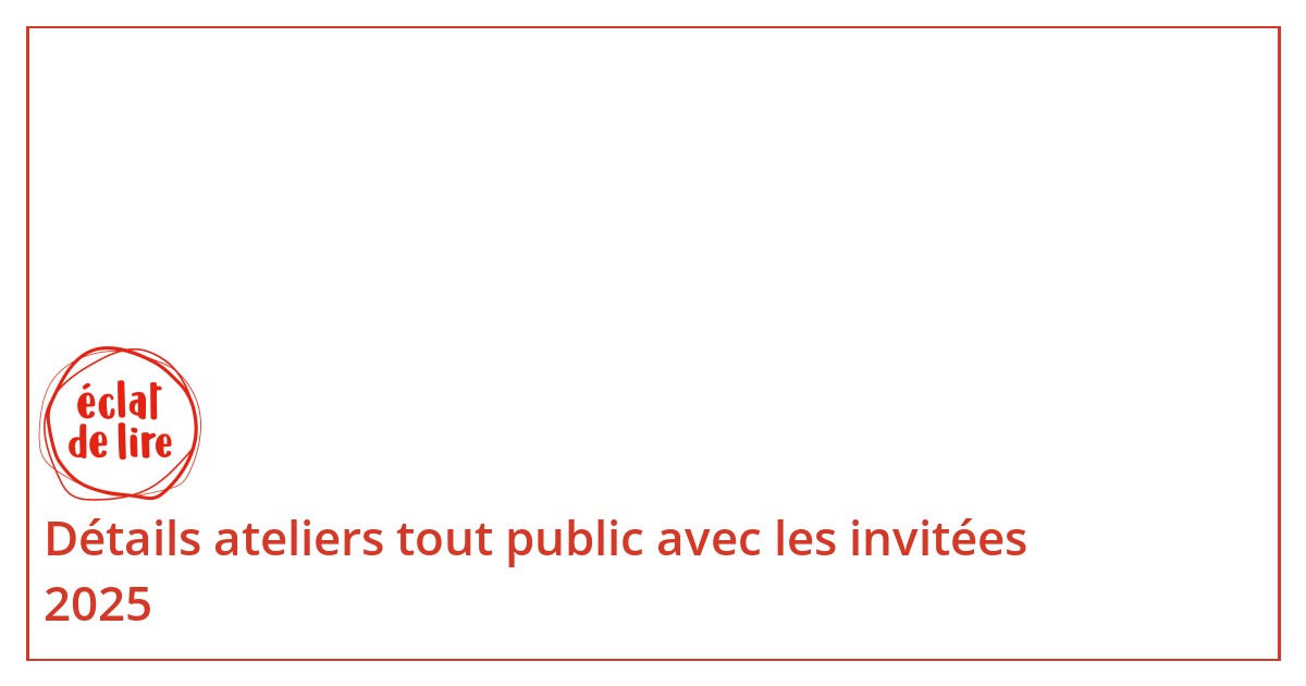 Inviteez Détails ateliers tout public avec les invitées 2025 - Eclat de lire